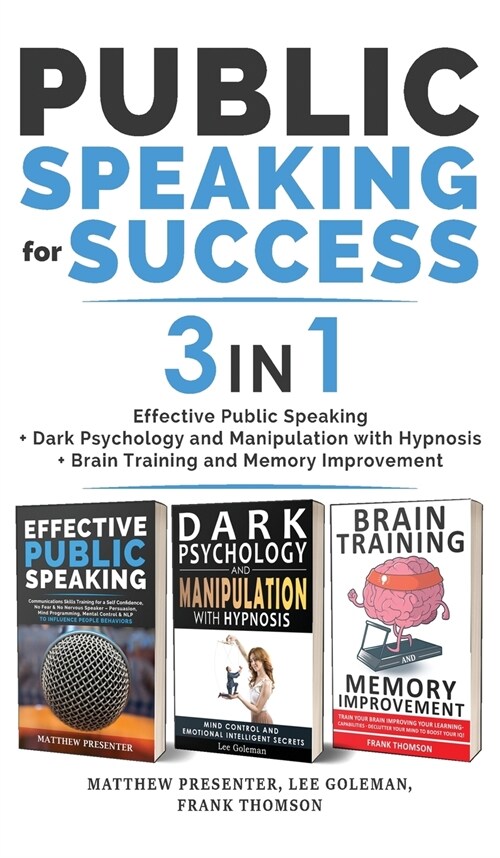 PUBLIC SPEAKING FOR SUCCESS - 3 in 1: Effective Public Speaking + Dark Psychology and Manipulation with Hypnosis + Brain Training and Memory Improveme (Hardcover)