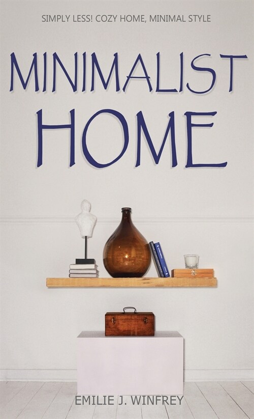 Minimalist Home: Simply Less! Cozy Home, Minimal Style (Hardcover)