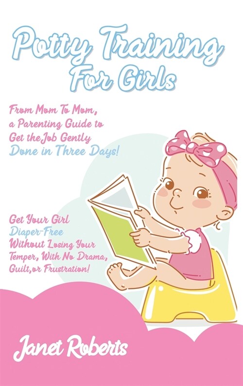 Potty Training for Girls: From Mom To Mom, a Parenting Guide to Get the Job Gently Done in Three Days. Get Your Girl Diaper-Free Without Losing (Hardcover)
