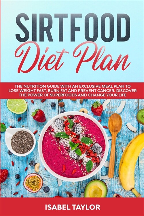 Sirtfood Diet Plan: The Nutrition Guide with An Exclusive Meal Plan to Lose Weight Fast, Burn Fat and Prevent Cancer. Discover The Power o (Paperback)