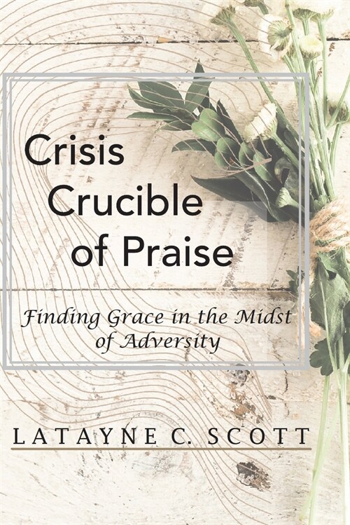 Crisis Crucible of Praise: Finding Grace in the Midst of Adversity (Paperback)