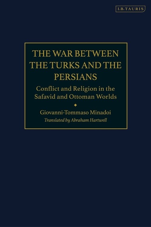 The War Between the Turks and the Persians : Conflict and Religion in the Safavid and Ottoman Worlds (Paperback)