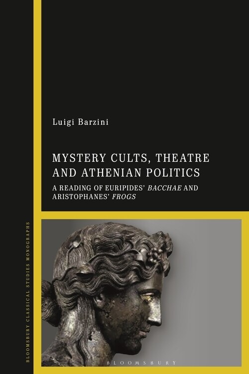 Mystery Cults, Theatre and Athenian Politics : A Reading of Euripides Bacchae and Aristophanes Frogs (Hardcover)