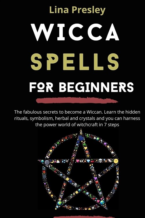 Wicca Spells for Beginners: The fabulous secrets to become a Wiccan. Learn the hidden rituals, symbolism, herbal and crystals and you can harness (Paperback)