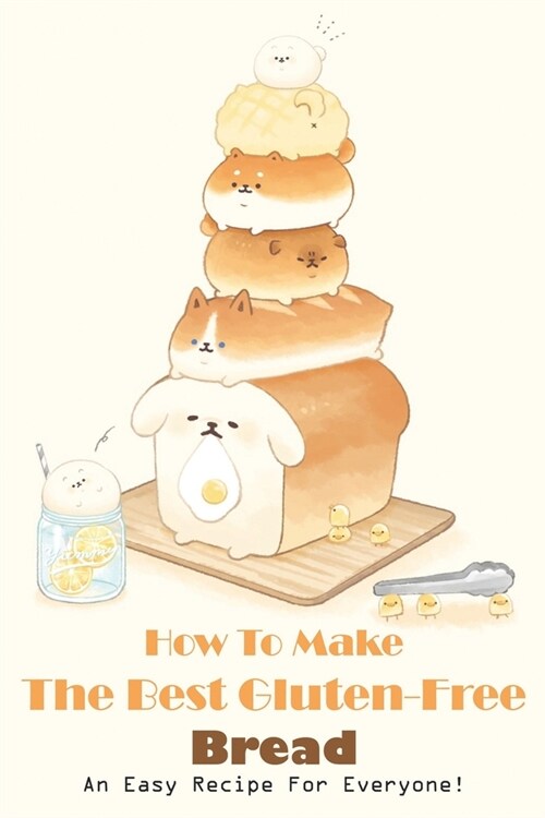 How To Make The Best Gluten-free Bread_ An Easy Recipe For Everyone!: Gluten Free Bread Recipes For Bread Machines (Paperback)