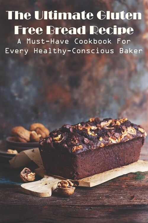 The Ultimate Gluten Free Bread Recipe A Must-have Cookbook For Every Healthy-conscious Baker: 125 Best Gluten-Free Bread Machine Recipes (Paperback)