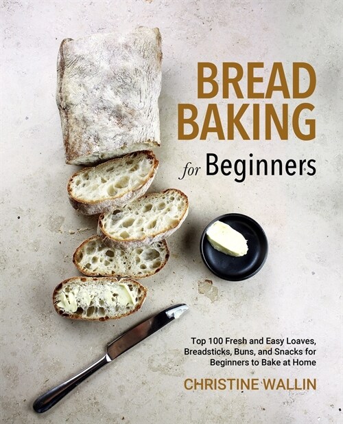 Bread Baking for Beginners: Top 100 Fresh and Easy Loaves, Breadsticks, Buns, and Snacks for Beginners to Bake at Home (Paperback)