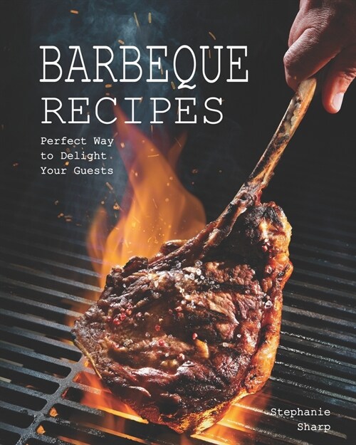 Barbeque Recipes: Perfect Way to Delight Your Guests (Paperback)