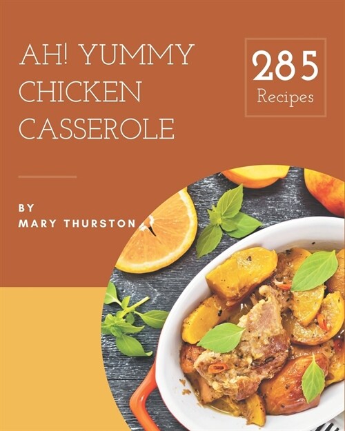 Ah! 285 Yummy Chicken Casserole Recipes: A Yummy Chicken Casserole Cookbook You Will Need (Paperback)