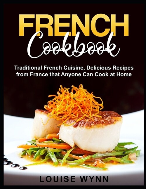 French Cookbook: Traditional French Cuisine, Delicious Recipes from France that Anyone Can Cook at Home (Paperback)