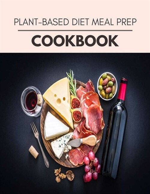 Plant-based Diet Meal Prep Cookbook: Easy and Delicious for Weight Loss Fast, Healthy Living, Reset your Metabolism - Eat Clean, Stay Lean with Real F (Paperback)