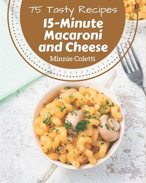 75 Tasty 15-Minute Macaroni and Cheese Recipes: An One-of-a-kind 15-Minute Macaroni and Cheese Cookbook (Paperback)