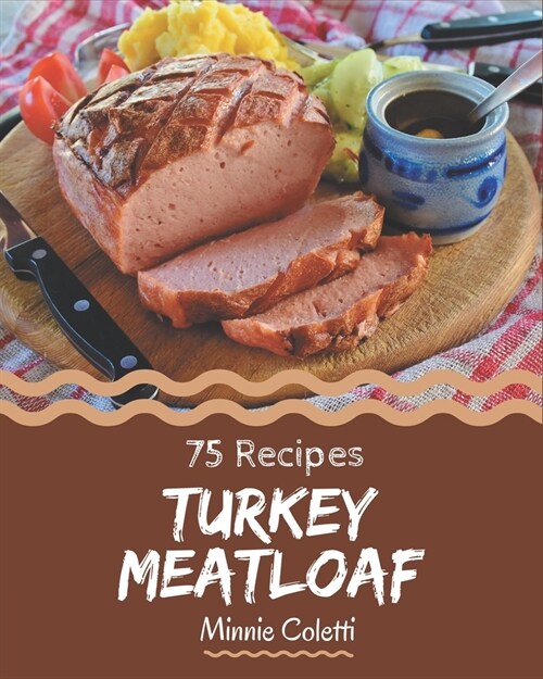 75 Turkey Meatloaf Recipes: A Highly Recommended Turkey Meatloaf Cookbook (Paperback)