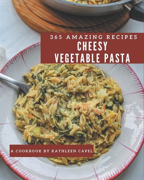 365 Amazing Cheesy Vegetable Pasta Recipes: Keep Calm and Try Cheesy Vegetable Pasta Cookbook (Paperback)