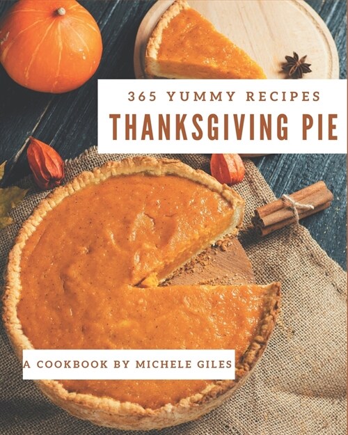 365 Yummy Thanksgiving Pie Recipes: Explore Yummy Thanksgiving Pie Cookbook NOW! (Paperback)