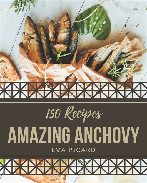 150 Amazing Anchovy Recipes: Everything You Need in One Anchovy Cookbook! (Paperback)