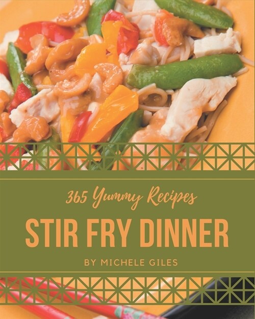 365 Yummy Stir Fry Dinner Recipes: A Yummy Stir Fry Dinner Cookbook to Fall In Love With (Paperback)