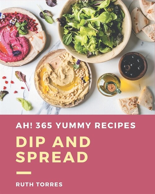 Ah! 365 Yummy Dip And Spread Recipes: Not Just a Yummy Dip And Spread Cookbook! (Paperback)
