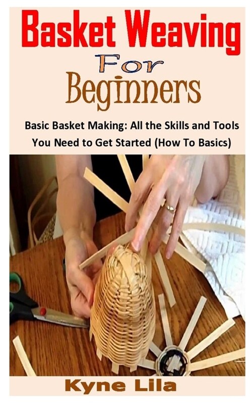 Basket Weaving for Beginners: Basic Basket Making: All the Skills and Tools You Need to Get Started (How To Basics) (Paperback)