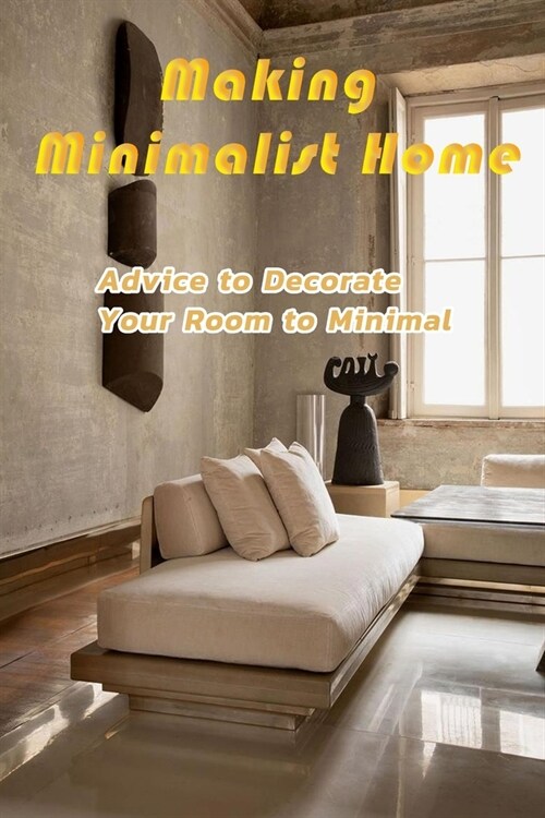 Making Minimalist Home: Advice to Decorate Your Room to Minimal: Minimalist Home Decor (Paperback)