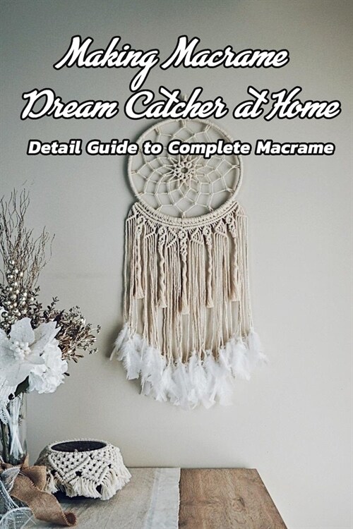 Making Macrame Dream Catcher at Home: Detail Guide to Complete Macrame: Macrame Dream Catcher (Paperback)