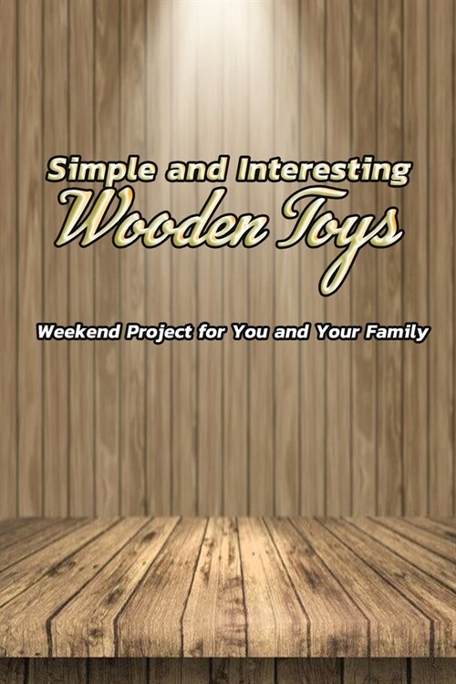 Simple and Interesting Wooden Toys: Weekend Project for You and Your Family: Wooden Toys (Paperback)