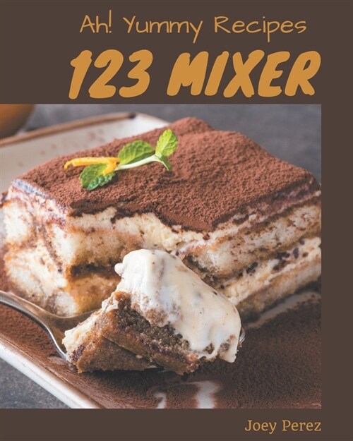 Ah! 123 Yummy Mixer Recipes: Not Just a Yummy Mixer Cookbook! (Paperback)