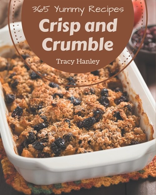 365 Yummy Crisp and Crumble Recipes: Enjoy Everyday With Yummy Crisp and Crumble Cookbook! (Paperback)