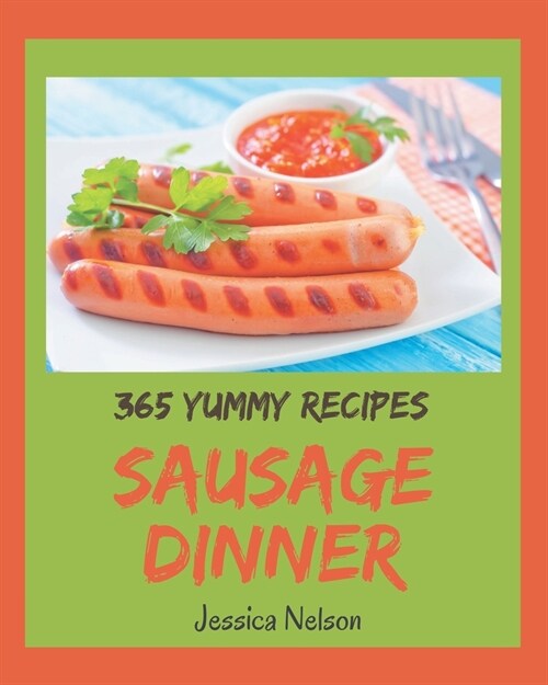 365 Yummy Sausage Dinner Recipes: The Best Yummy Sausage Dinner Cookbook that Delights Your Taste Buds (Paperback)