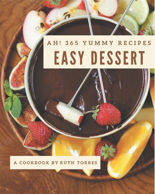 Ah! 365 Yummy Easy Dessert Recipes: The Yummy Easy Dessert Cookbook for All Things Sweet and Wonderful! (Paperback)