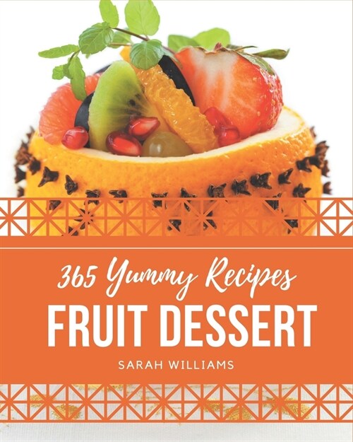 365 Yummy Fruit Dessert Recipes: Start a New Cooking Chapter with Yummy Fruit Dessert Cookbook! (Paperback)