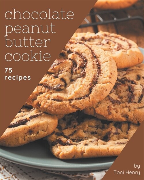 75 Chocolate Peanut Butter Cookie Recipes: From The Chocolate Peanut Butter Cookie Cookbook To The Table (Paperback)