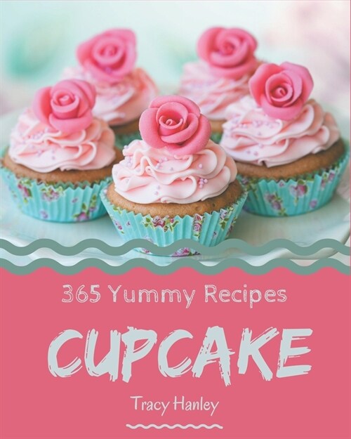 365 Yummy Cupcake Recipes: The Highest Rated Yummy Cupcake Cookbook You Should Read (Paperback)