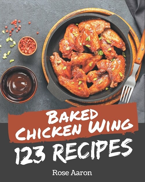 123 Baked Chicken Wing Recipes: A Baked Chicken Wing Cookbook from the Heart! (Paperback)