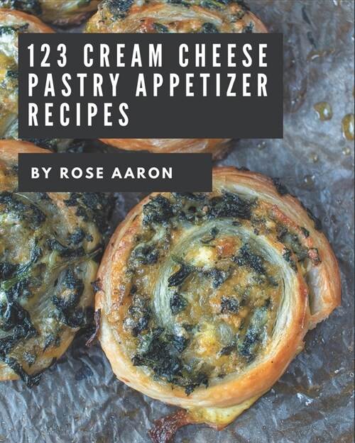 123 Cream Cheese Pastry Appetizer Recipes: A Cream Cheese Pastry Appetizer Cookbook for Effortless Meals (Paperback)