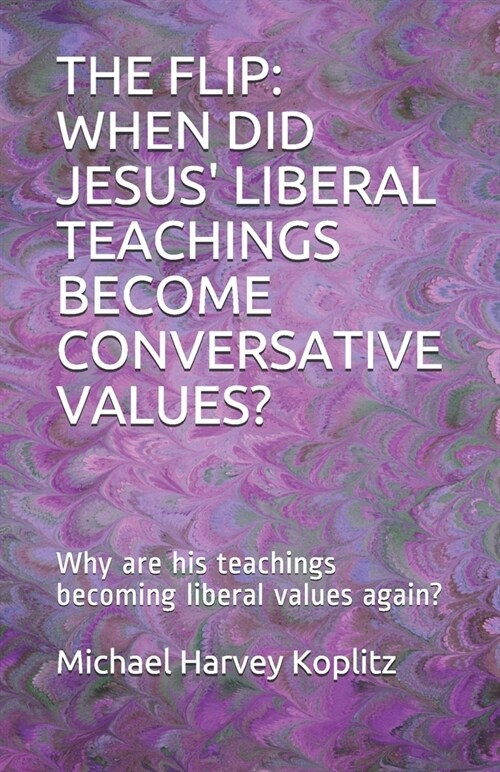 The Flip: WHEN DID JESUS LIBERAL TEACHINGS BECOME CONVERSATIVE VALUES?: Why are his teachings becoming liberal values again? (Paperback)