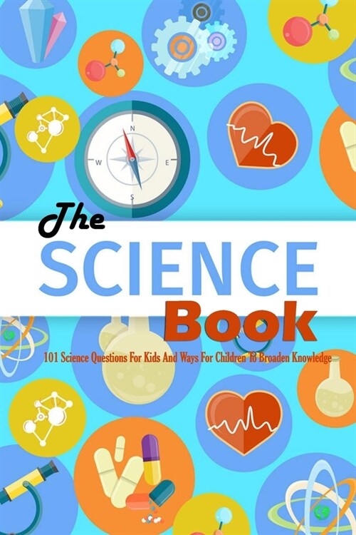 The Science Book: 101 Science Questions For Kids And Ways For Children To Broaden Knowledge: Science for Kids (Paperback)