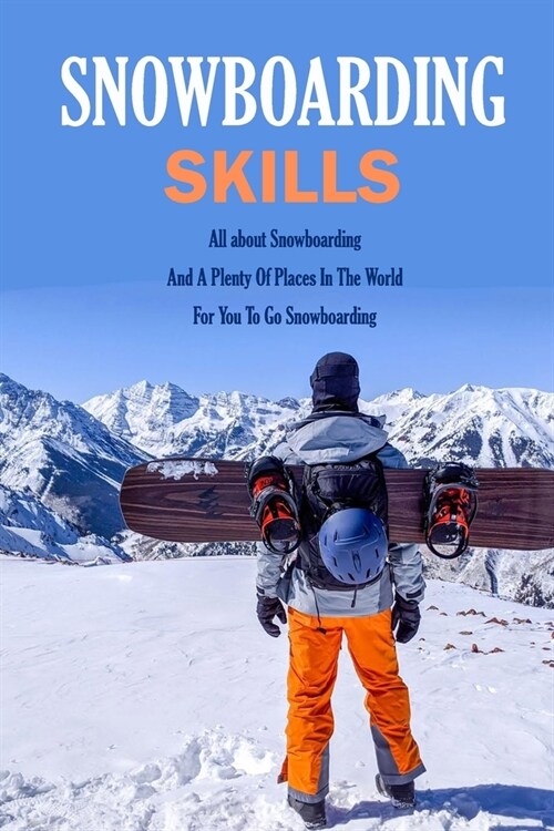 Snowboarding Skills: All about Snowboarding And A Plenty Of Places In The World For You To Go Snowboarding: Guide To Snowboarding (Paperback)