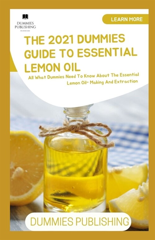 The 2021 Dummies Guide to Essential Lemon Oil: All What Dummies Need To Know About The Essential Lemon Oil- Making And Extraction (Paperback)