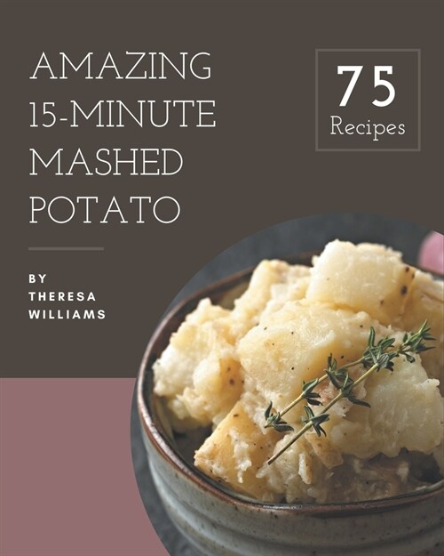 75 Amazing 15-Minute Mashed Potato Recipes: Cook it Yourself with 15-Minute Mashed Potato Cookbook! (Paperback)