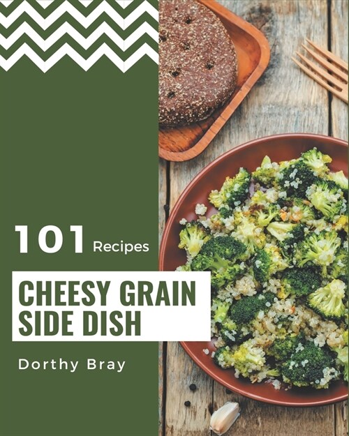 101 Cheesy Grain Side Dish Recipes: Make Cooking at Home Easier with Cheesy Grain Side Dish Cookbook! (Paperback)