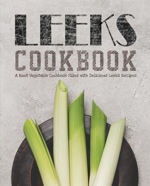 Leeks Cookbook: A Root Vegetable Cookbook Filled with Delicious Leeks Recipes (Paperback)