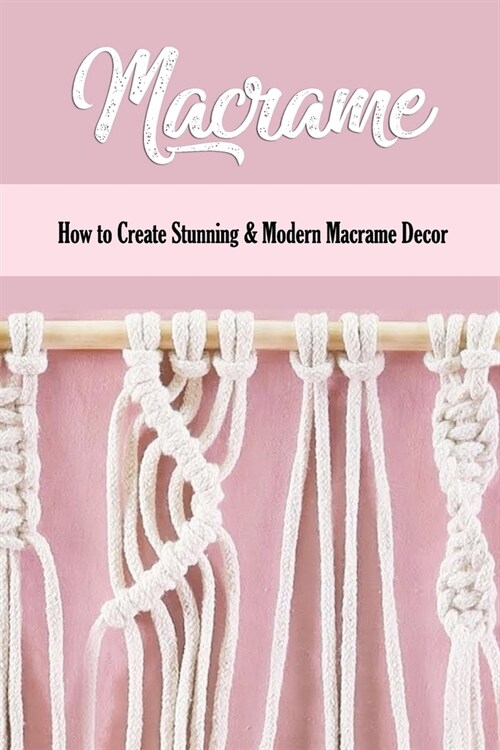 Macrame: How to Create Stunning & Modern Macrame Decor: Step-by-Step Tutorials (Paperback)
