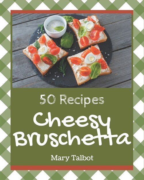 50 Cheesy Bruschetta Recipes: A Cheesy Bruschetta Cookbook for Your Gathering (Paperback)