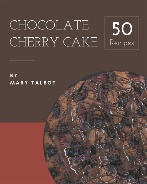 50 Chocolate Cherry Cake Recipes: I Love Chocolate Cherry Cake Cookbook! (Paperback)