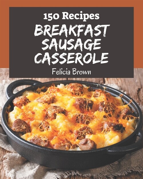 150 Breakfast Sausage Casserole Recipes: Breakfast Sausage Casserole Cookbook - Where Passion for Cooking Begins (Paperback)