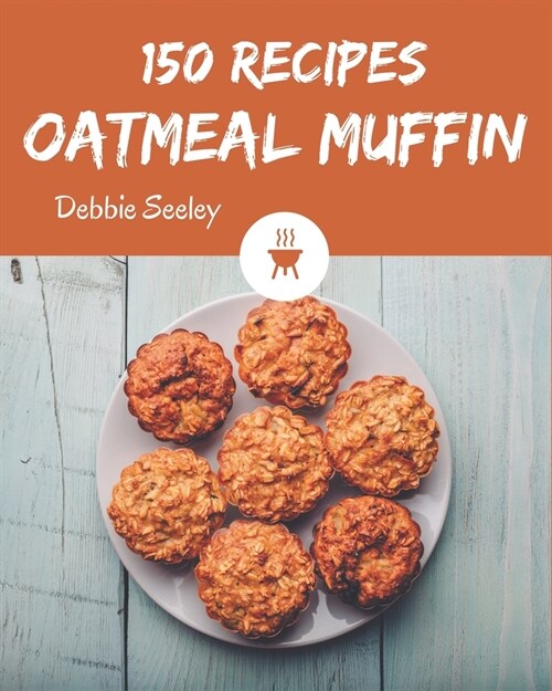 150 Oatmeal Muffin Recipes: Start a New Cooking Chapter with Oatmeal Muffin Cookbook! (Paperback)