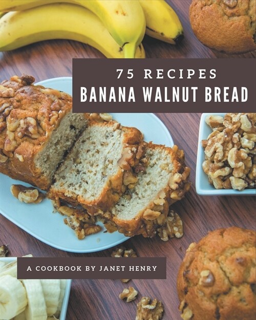 75 Banana Walnut Bread Recipes: A Banana Walnut Bread Cookbook from the Heart! (Paperback)