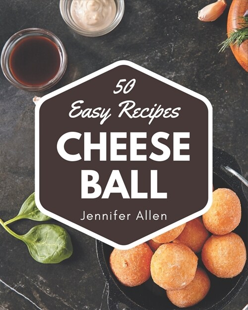 50 Easy Cheese Ball Recipes: Not Just an Easy Cheese Ball Cookbook! (Paperback)
