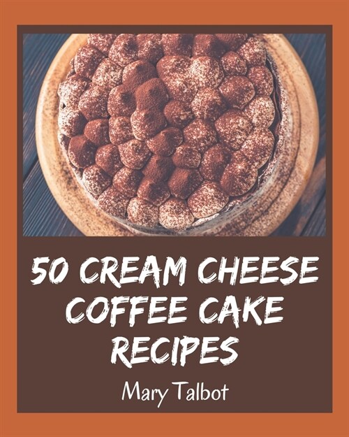 50 Cream Cheese Coffee Cake Recipes: A Cream Cheese Coffee Cake Cookbook You Wont be Able to Put Down (Paperback)